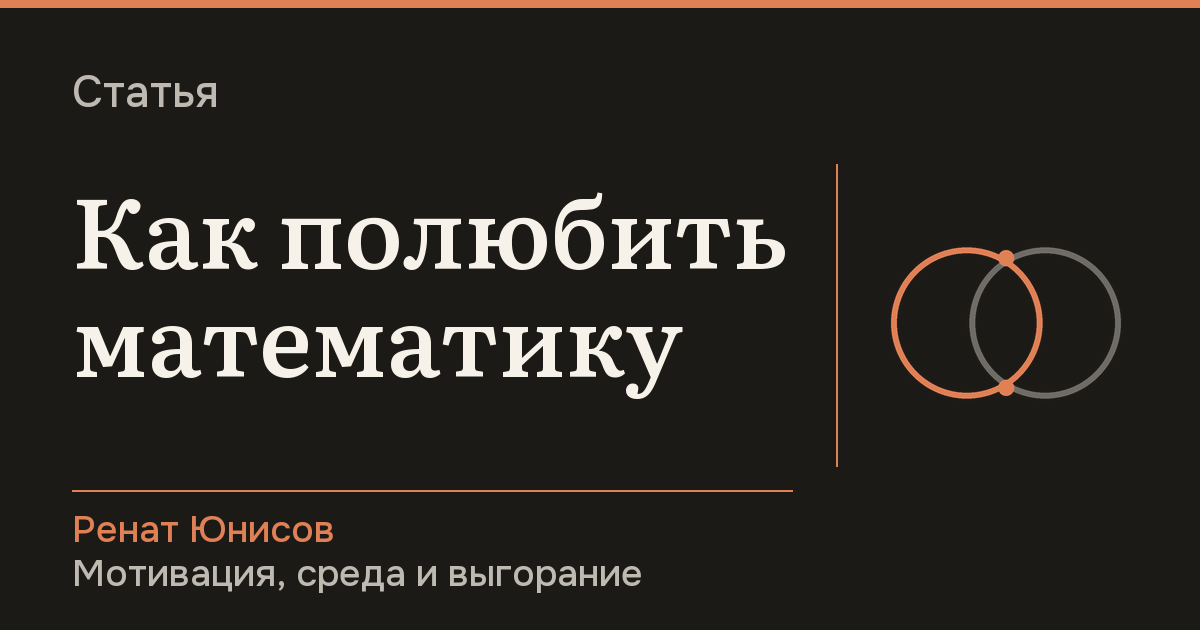 Как полюбить математику и подружиться с ней на всю жизнь, если ты уже не школьник — Ренат Юнисов